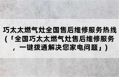 巧太太燃气灶全国售后维修服务热线(「全国巧太太燃气灶售后维修服务，一键拨通解决您家电问题」)