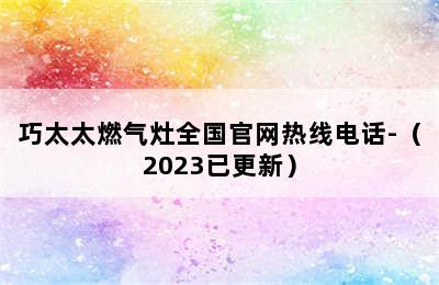 巧太太燃气灶全国官网热线电话-（2023已更新）