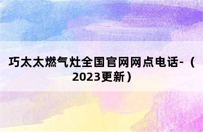 巧太太燃气灶全国官网网点电话-（2023更新）