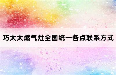 巧太太燃气灶全国统一各点联系方式