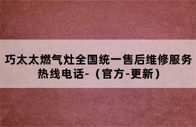 巧太太燃气灶全国统一售后维修服务热线电话-（官方-更新）