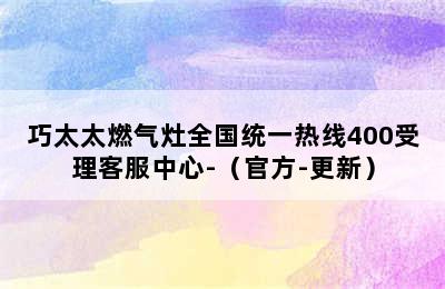 巧太太燃气灶全国统一热线400受理客服中心-（官方-更新）