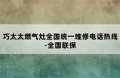 巧太太燃气灶全国统一维修电话热线-全国联保