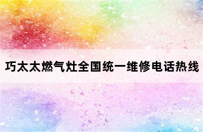 巧太太燃气灶全国统一维修电话热线