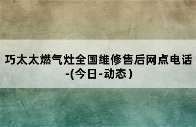 巧太太燃气灶全国维修售后网点电话-(今日-动态）