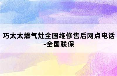 巧太太燃气灶全国维修售后网点电话-全国联保