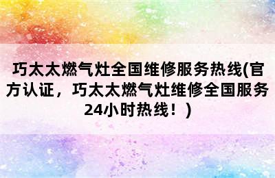 巧太太燃气灶全国维修服务热线(官方认证，巧太太燃气灶维修全国服务24小时热线！)