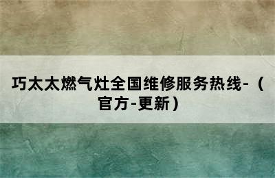 巧太太燃气灶全国维修服务热线-（官方-更新）