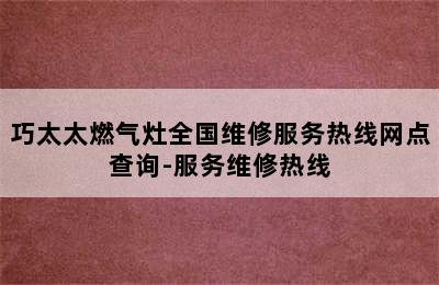 巧太太燃气灶全国维修服务热线网点查询-服务维修热线