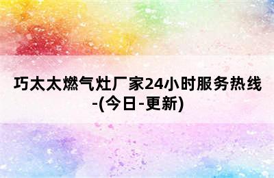 巧太太燃气灶厂家24小时服务热线-(今日-更新)