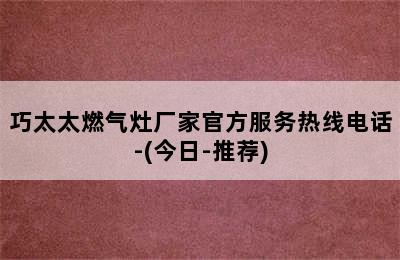 巧太太燃气灶厂家官方服务热线电话-(今日-推荐)