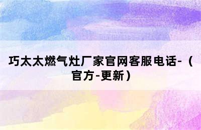 巧太太燃气灶厂家官网客服电话-（官方-更新）