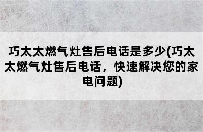 巧太太燃气灶售后电话是多少(巧太太燃气灶售后电话，快速解决您的家电问题)