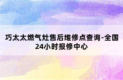 巧太太燃气灶售后维修点查询-全国24小时报修中心