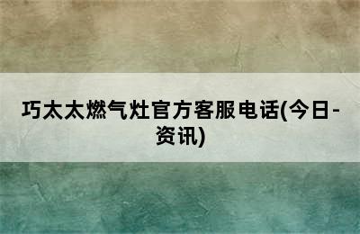 巧太太燃气灶官方客服电话(今日-资讯)