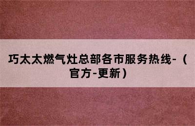 巧太太燃气灶总部各市服务热线-（官方-更新）