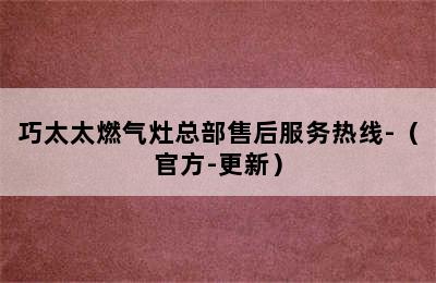 巧太太燃气灶总部售后服务热线-（官方-更新）