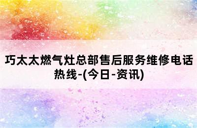 巧太太燃气灶总部售后服务维修电话热线-(今日-资讯)