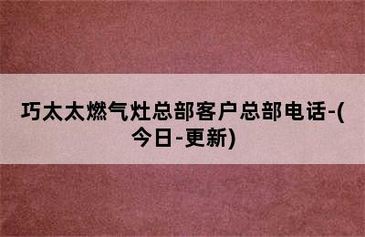 巧太太燃气灶总部客户总部电话-(今日-更新)