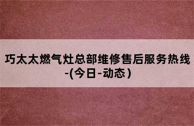 巧太太燃气灶总部维修售后服务热线-(今日-动态）