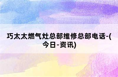 巧太太燃气灶总部维修总部电话-(今日-资讯)