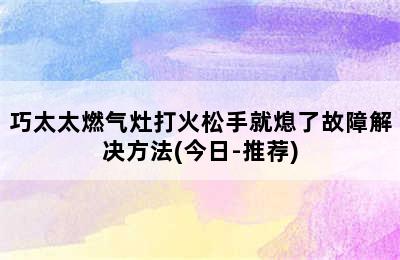 巧太太燃气灶打火松手就熄了故障解决方法(今日-推荐)