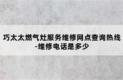 巧太太燃气灶服务维修网点查询热线-维修电话是多少