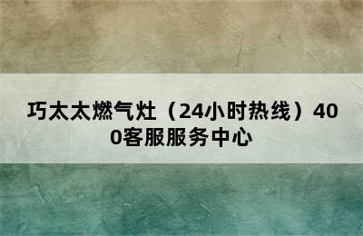 巧太太燃气灶（24小时热线）400客服服务中心