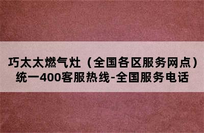 巧太太燃气灶（全国各区服务网点）统一400客服热线-全国服务电话