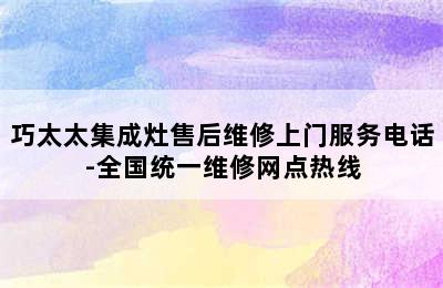 巧太太集成灶售后维修上门服务电话-全国统一维修网点热线