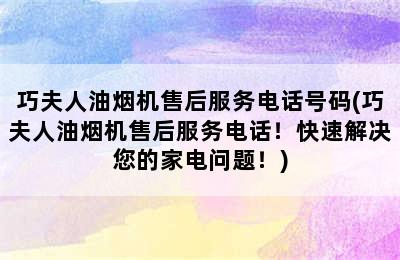 巧夫人油烟机售后服务电话号码(巧夫人油烟机售后服务电话！快速解决您的家电问题！)