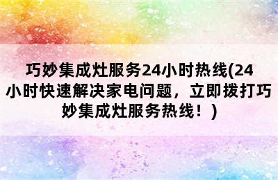 巧妙集成灶服务24小时热线(24小时快速解决家电问题，立即拨打巧妙集成灶服务热线！)