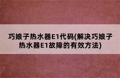 巧娘子热水器E1代码(解决巧娘子热水器E1故障的有效方法)