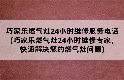 巧家乐燃气灶24小时维修服务电话(巧家乐燃气灶24小时维修专家，快速解决您的燃气灶问题)