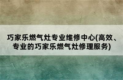 巧家乐燃气灶专业维修中心(高效、专业的巧家乐燃气灶修理服务)