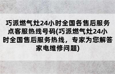 巧派燃气灶24小时全国各售后服务点客服热线号码(巧派燃气灶24小时全国售后服务热线，专家为您解答家电维修问题)