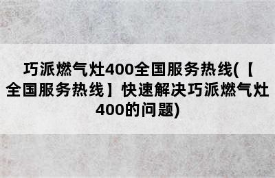 巧派燃气灶400全国服务热线(【全国服务热线】快速解决巧派燃气灶400的问题)