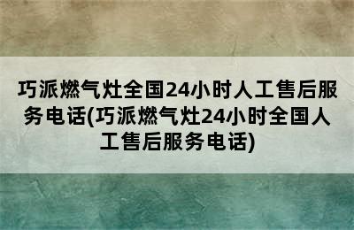 巧派燃气灶全国24小时人工售后服务电话(巧派燃气灶24小时全国人工售后服务电话)