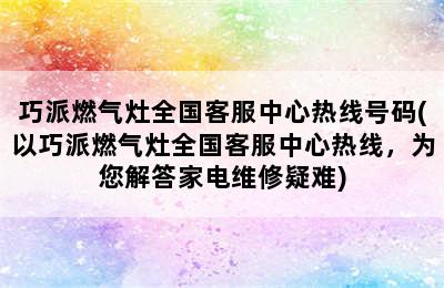 巧派燃气灶全国客服中心热线号码(以巧派燃气灶全国客服中心热线，为您解答家电维修疑难)