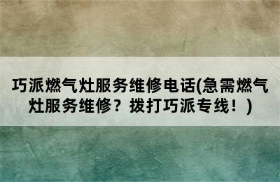 巧派燃气灶服务维修电话(急需燃气灶服务维修？拨打巧派专线！)