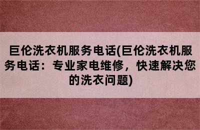 巨伦洗衣机服务电话(巨伦洗衣机服务电话：专业家电维修，快速解决您的洗衣问题)