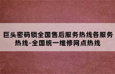 巨头密码锁全国售后服务热线各服务热线-全国统一维修网点热线