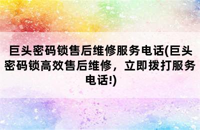 巨头密码锁售后维修服务电话(巨头密码锁高效售后维修，立即拨打服务电话!)