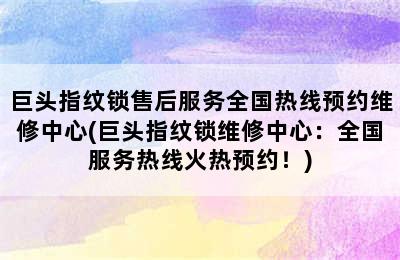 巨头指纹锁售后服务全国热线预约维修中心(巨头指纹锁维修中心：全国服务热线火热预约！)