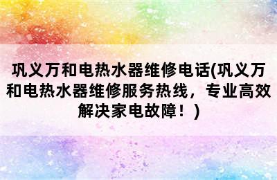 巩义万和电热水器维修电话(巩义万和电热水器维修服务热线，专业高效解决家电故障！)