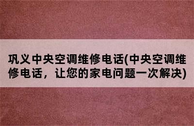 巩义中央空调维修电话(中央空调维修电话，让您的家电问题一次解决)