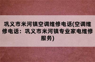 巩义市米河镇空调维修电话(空调维修电话：巩义市米河镇专业家电维修服务)