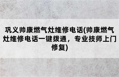 巩义帅康燃气灶维修电话(帅康燃气灶维修电话一键拨通，专业技师上门修复)