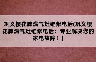 巩义樱花牌燃气灶维修电话(巩义樱花牌燃气灶维修电话：专业解决您的家电故障！)