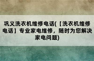 巩义洗衣机维修电话(【洗衣机维修电话】专业家电维修，随时为您解决家电问题)